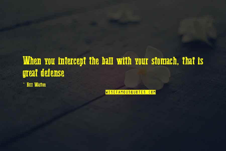 Your Balls Quotes By Bill Walton: When you intercept the ball with your stomach,