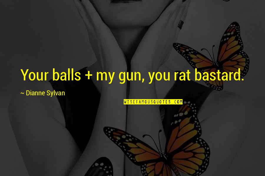Your Balls Quotes By Dianne Sylvan: Your balls + my gun, you rat bastard. Your Balls Quotes By Dianne Sylvan: Your balls + my gun, you rat bastard.