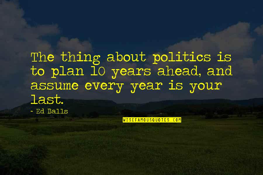 Your Balls Quotes By Ed Balls: The thing about politics is to plan 10