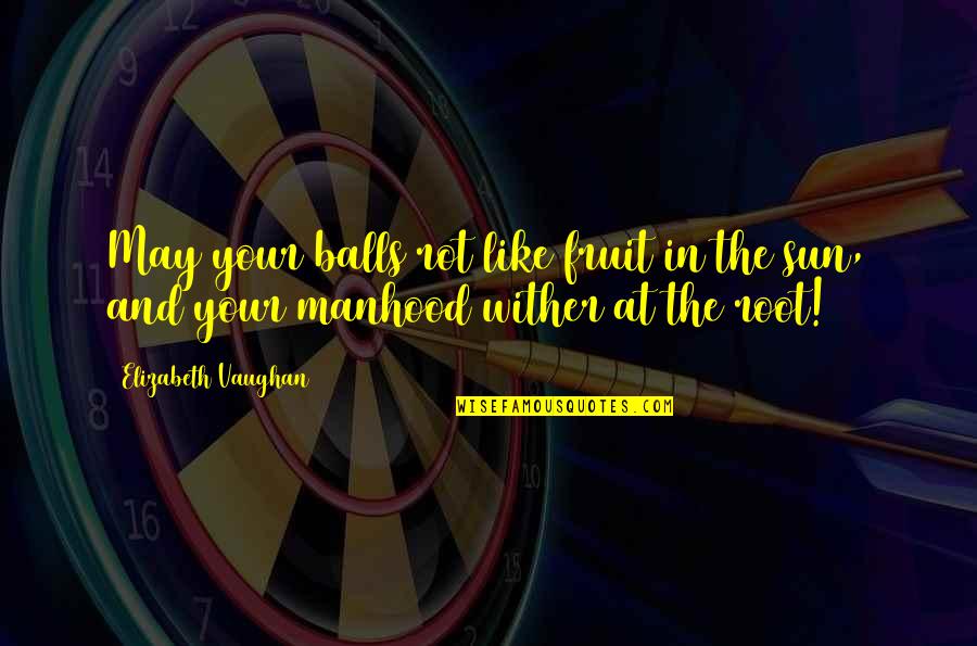 Your Balls Quotes By Elizabeth Vaughan: May your balls rot like fruit in the Your Balls Quotes By Elizabeth Vaughan: May your balls rot like fruit in the