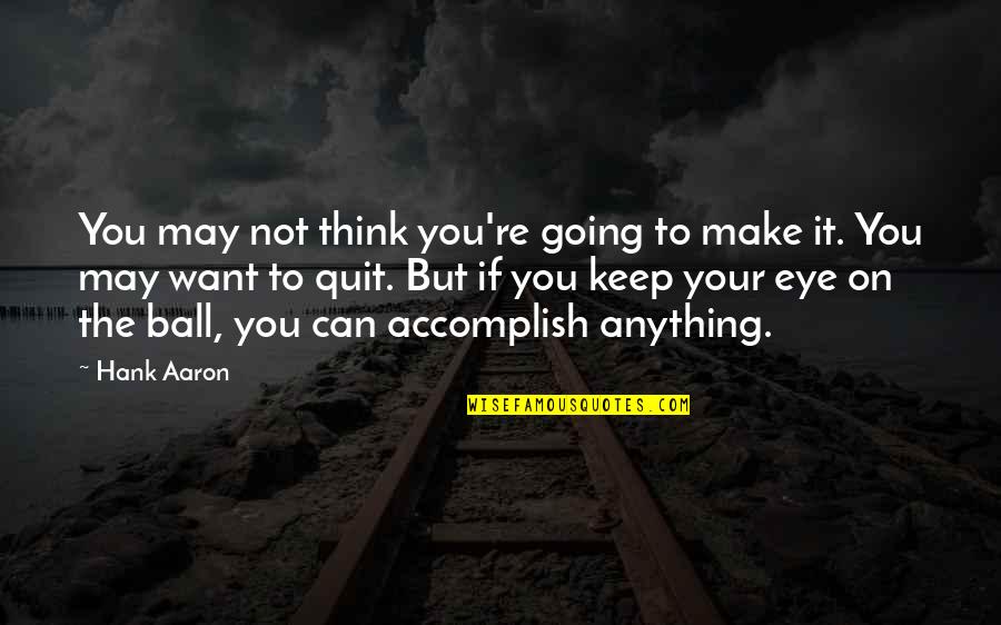 Your Balls Quotes By Hank Aaron: You may not think you're going to make Your Balls Quotes By Hank Aaron: You may not think you're going to make