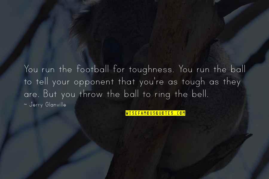 Your Balls Quotes By Jerry Glanville: You run the football for toughness. You run Your Balls Quotes By Jerry Glanville: You run the football for toughness. You run