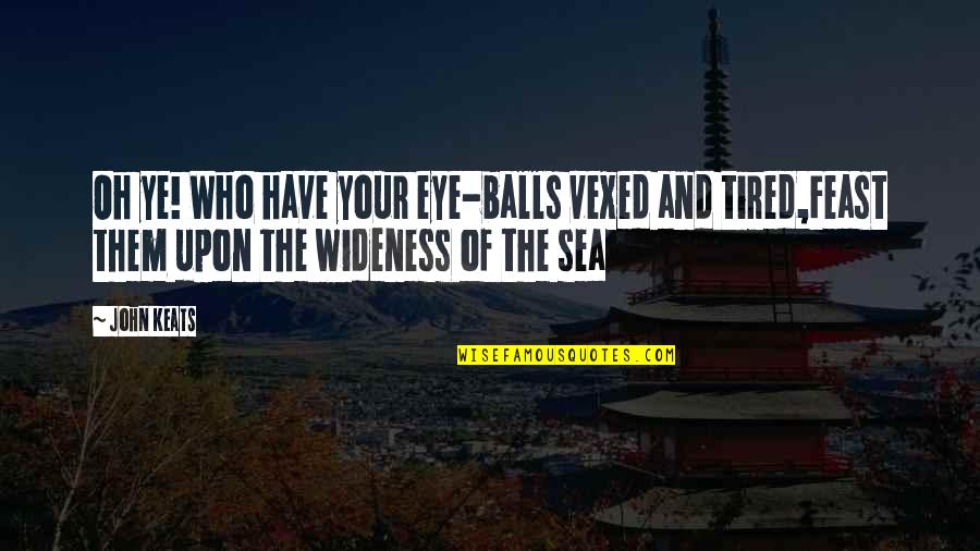 Your Balls Quotes By John Keats: Oh ye! Who have your eye-balls vexed and