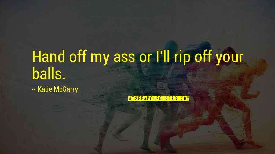Your Balls Quotes By Katie McGarry: Hand off my ass or I'll rip off Your Balls Quotes By Katie McGarry: Hand off my ass or I'll rip off