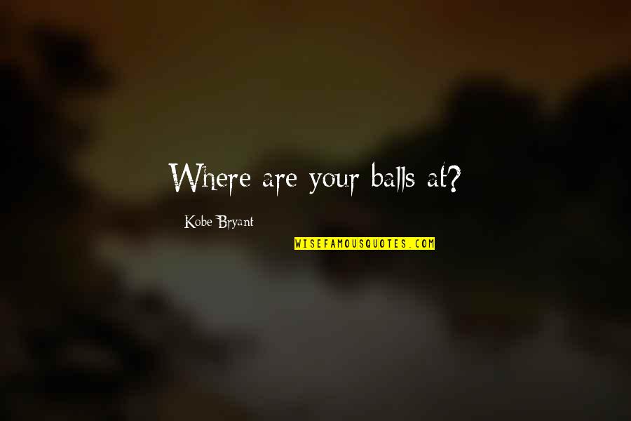 Your Balls Quotes By Kobe Bryant: Where are your balls at? Your Balls Quotes By Kobe Bryant: Where are your balls at?