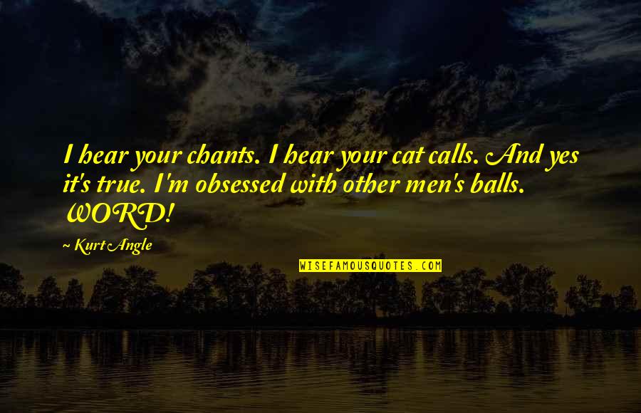 Your Balls Quotes By Kurt Angle: I hear your chants. I hear your cat Your Balls Quotes By Kurt Angle: I hear your chants. I hear your cat