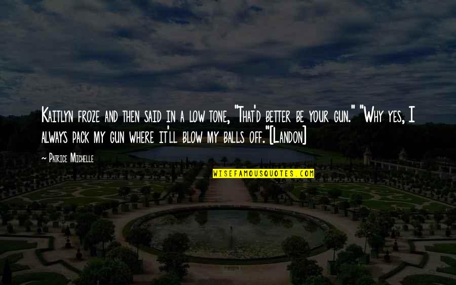 Your Balls Quotes By Patrice Michelle: Kaitlyn froze and then said in a low Your Balls Quotes By Patrice Michelle: Kaitlyn froze and then said in a low
