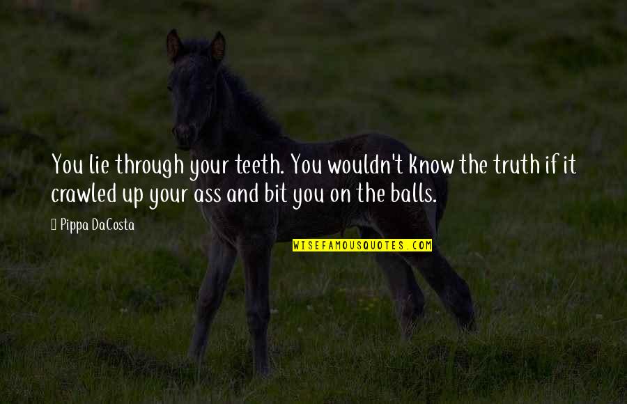 Your Balls Quotes By Pippa DaCosta: You lie through your teeth. You wouldn't know Your Balls Quotes By Pippa DaCosta: You lie through your teeth. You wouldn't know