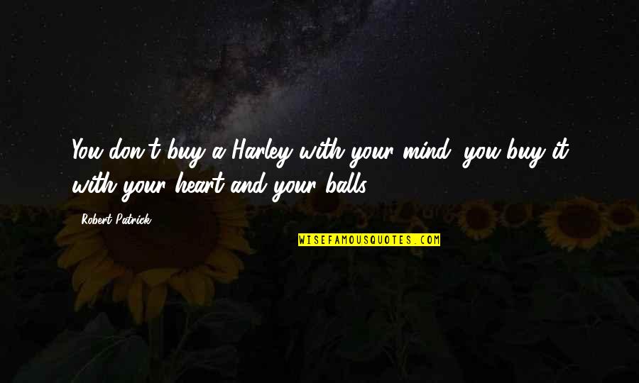 Your Balls Quotes By Robert Patrick: You don't buy a Harley with your mind,
