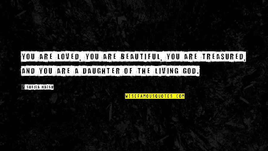 Your Beautiful Daughter Quotes By Sheila Walsh: You are loved, you are beautiful, you are