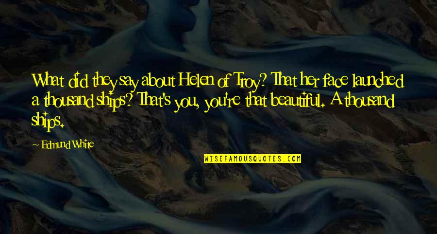 Your Beautiful Face Quotes By Edmund White: What did they say about Helen of Troy?