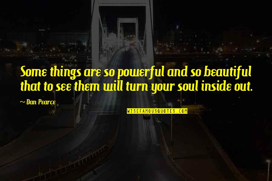 Your Beautiful Inside And Out Quotes By Dan Pearce: Some things are so powerful and so beautiful