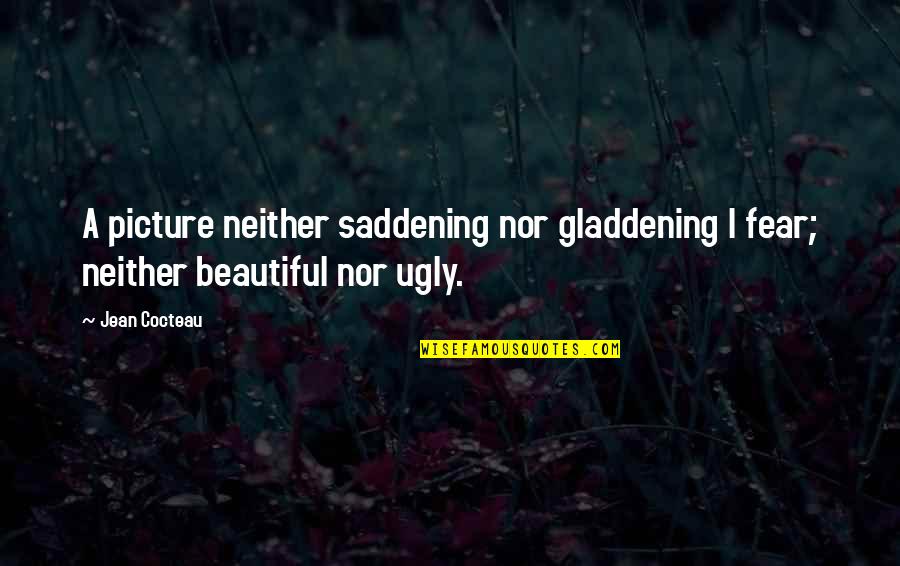 Your Beautiful Picture Quotes By Jean Cocteau: A picture neither saddening nor gladdening I fear;