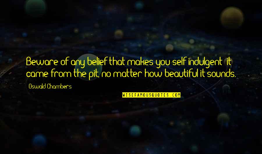 Your Beautiful Self Quotes By Oswald Chambers: Beware of any belief that makes you self-indulgent;