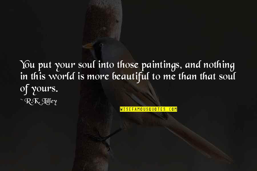 Your Beautiful Soul Quotes By R.K. Lilley: You put your soul into those paintings, and