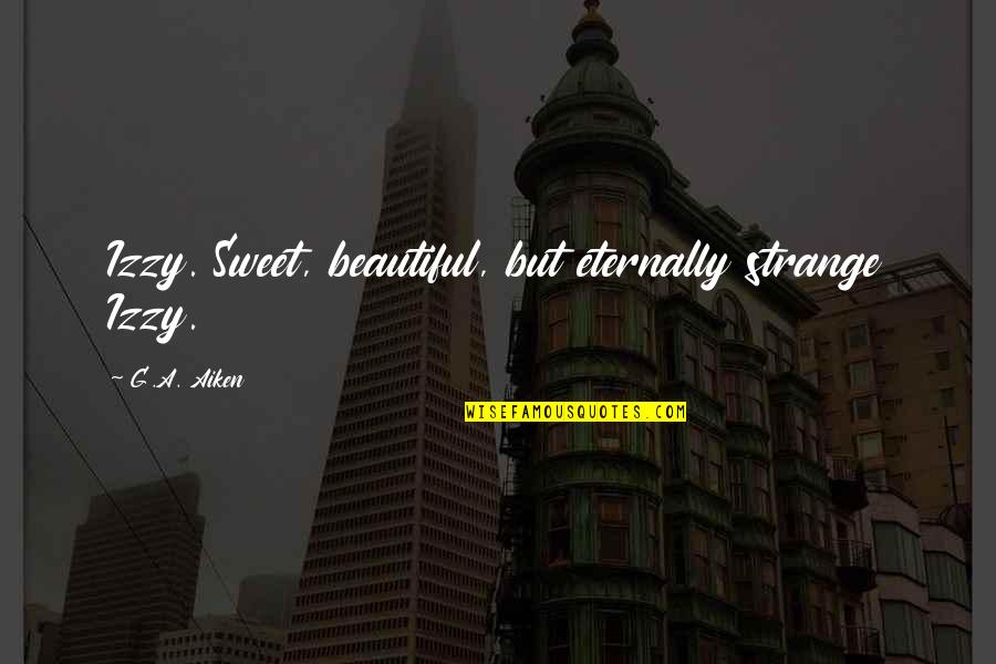 Your Beautiful Sweet Quotes By G.A. Aiken: Izzy. Sweet, beautiful, but eternally strange Izzy.