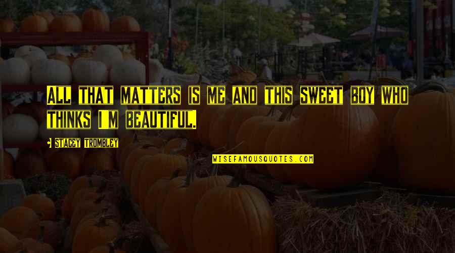 Your Beautiful Sweet Quotes By Stacey Trombley: All that matters is me and this sweet