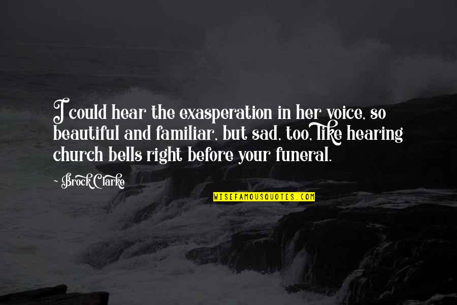 Your Beautiful Voice Quotes By Brock Clarke: I could hear the exasperation in her voice,