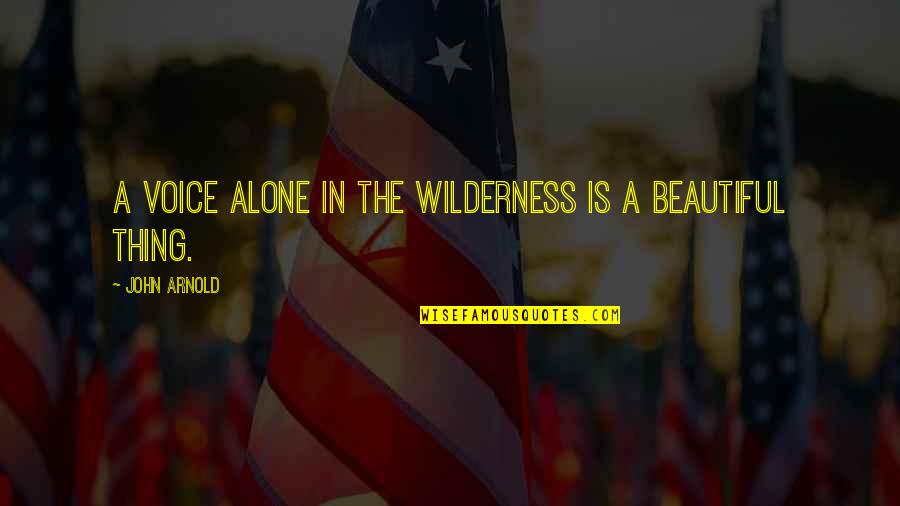 Your Beautiful Voice Quotes By John Arnold: A voice alone in the wilderness is a