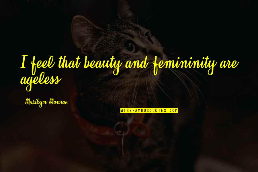 Your Beauty Is Ageless Quotes By Marilyn Monroe: I feel that beauty and femininity are ageless