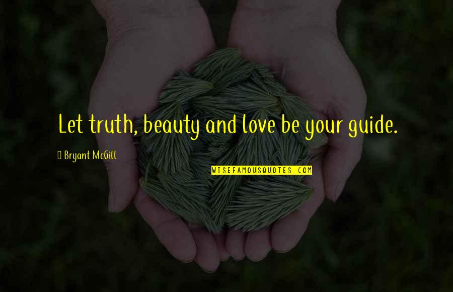 Your Beauty Love Quotes By Bryant McGill: Let truth, beauty and love be your guide.