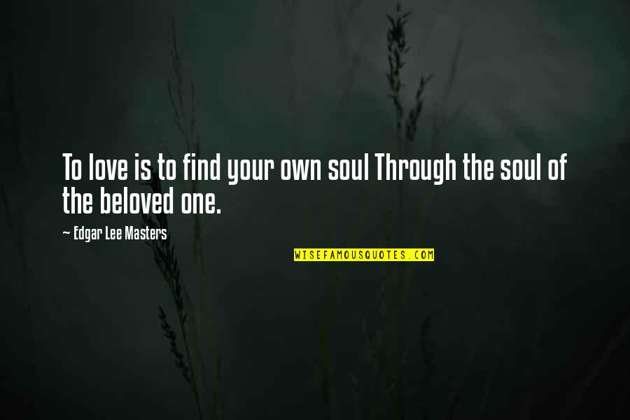 Your Beloved Quotes By Edgar Lee Masters: To love is to find your own soul