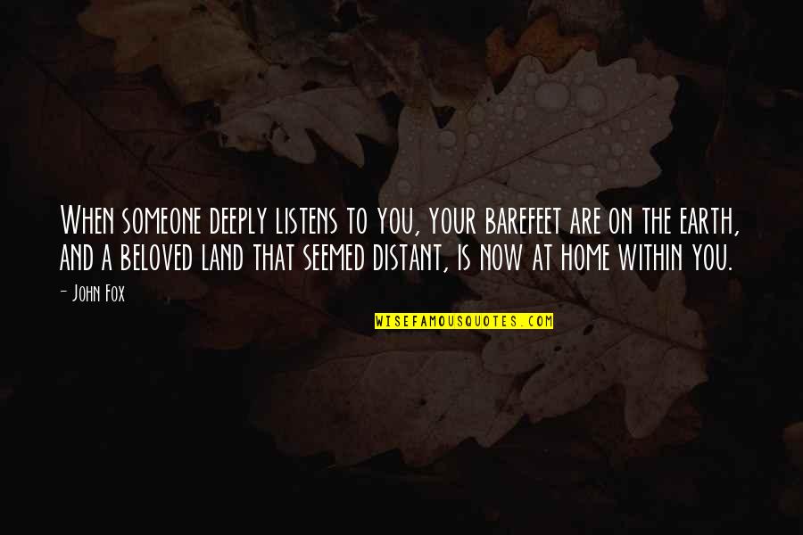 Your Beloved Quotes By John Fox: When someone deeply listens to you, your barefeet