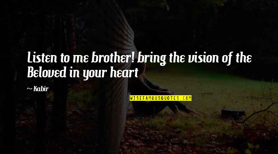 Your Beloved Quotes By Kabir: Listen to me brother! bring the vision of