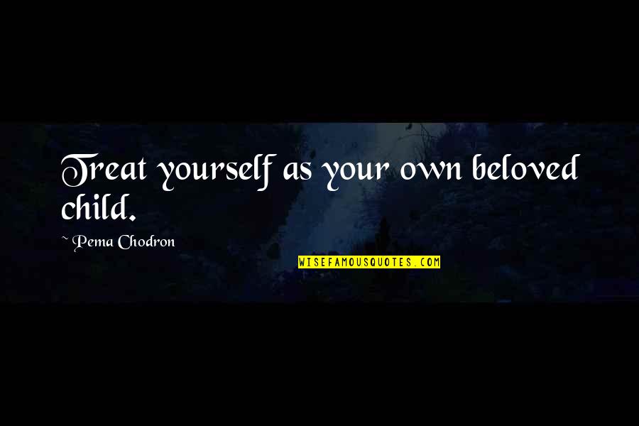 Your Beloved Quotes By Pema Chodron: Treat yourself as your own beloved child.