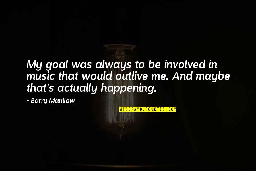 Your Best Friend Ditching You For Their Boyfriend Quotes By Barry Manilow: My goal was always to be involved in