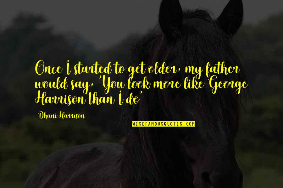 Your Best Friend Going To College Quotes By Dhani Harrison: Once I started to get older, my father Your Best Friend Going To College Quotes By Dhani Harrison: Once I started to get older, my father