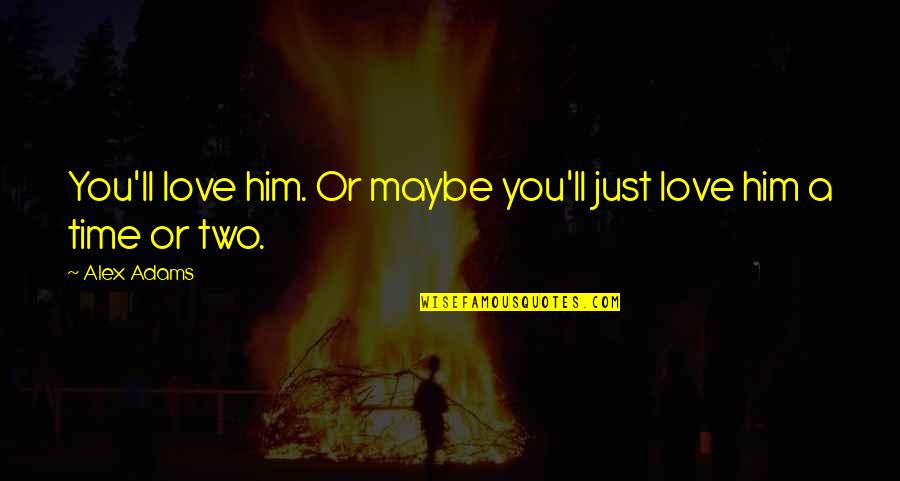 Your Best Friend Ignoring You Quotes By Alex Adams: You'll love him. Or maybe you'll just love