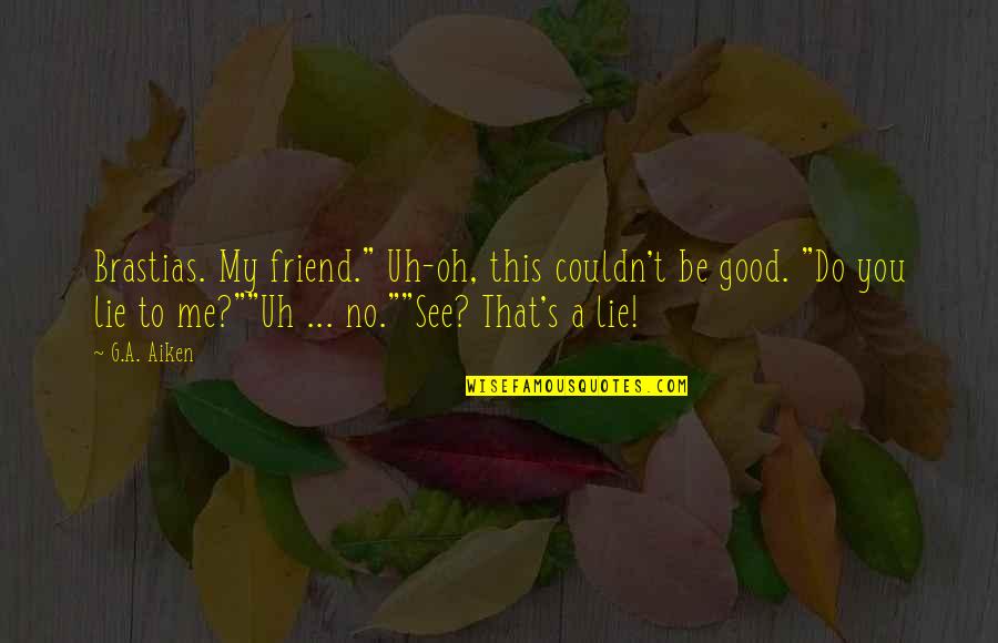 Your Best Friend Lying To You Quotes By G.A. Aiken: Brastias. My friend." Uh-oh, this couldn't be good.