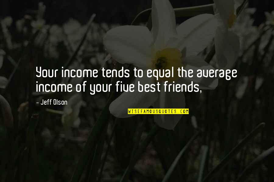 Your Best Friends Quotes By Jeff Olson: Your income tends to equal the average income