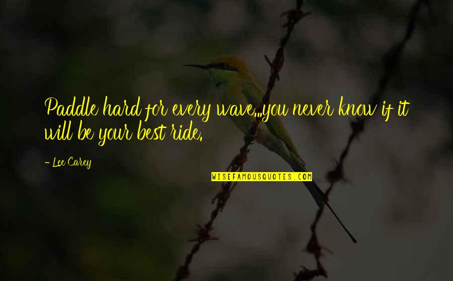 Your Best Quotes By Lee Carey: Paddle hard for every wave...you never know if