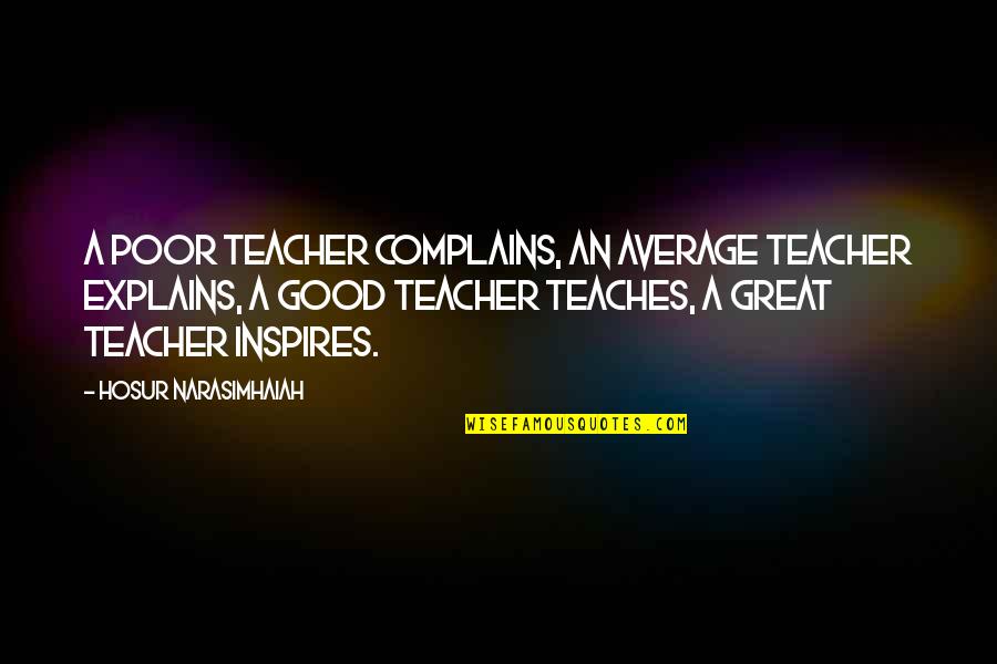 Your Best Teacher Quotes By Hosur Narasimhaiah: A poor teacher complains, an average teacher explains,