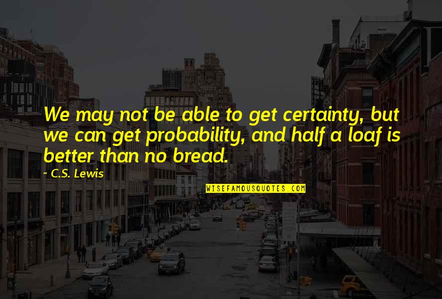 Your Better Half Quotes By C.S. Lewis: We may not be able to get certainty,