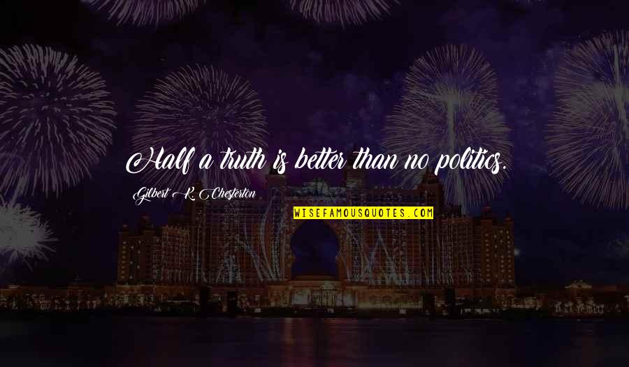 Your Better Half Quotes By Gilbert K. Chesterton: Half a truth is better than no politics.