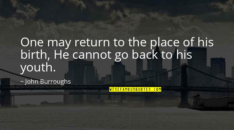 Your Birth Place Quotes By John Burroughs: One may return to the place of his