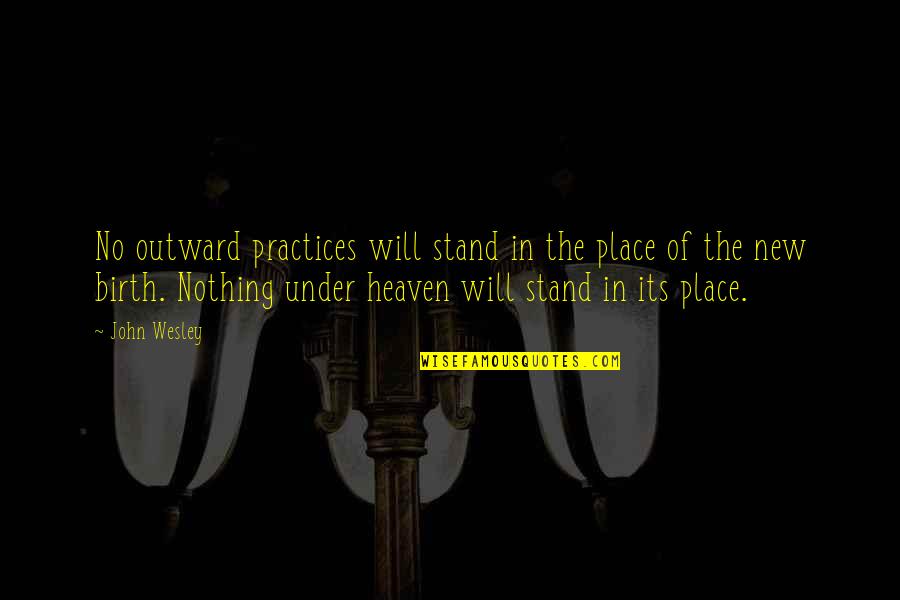 Your Birth Place Quotes By John Wesley: No outward practices will stand in the place