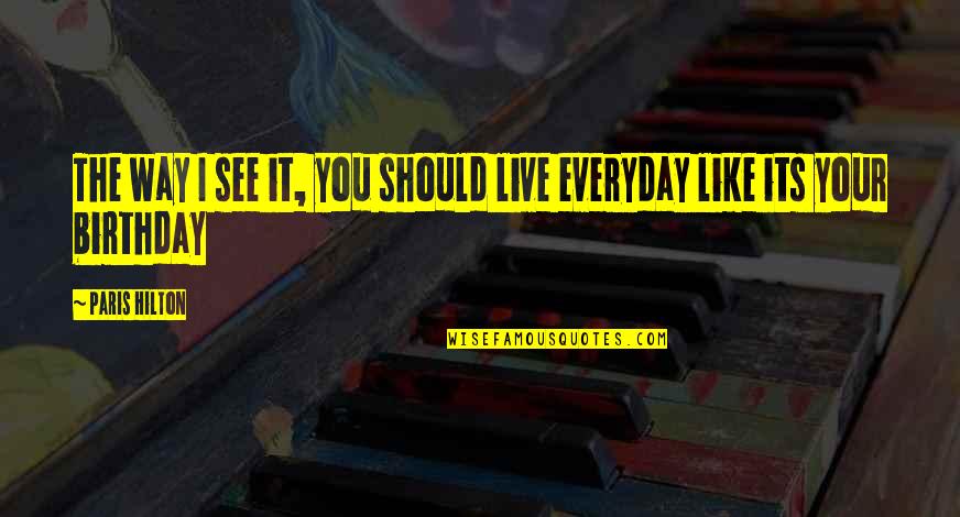 Your Birthday Quotes By Paris Hilton: The way I see it, you should live