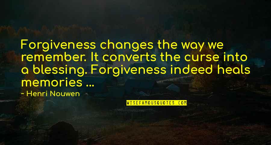 Your Blessing Is On The Way Quotes By Henri Nouwen: Forgiveness changes the way we remember. It converts