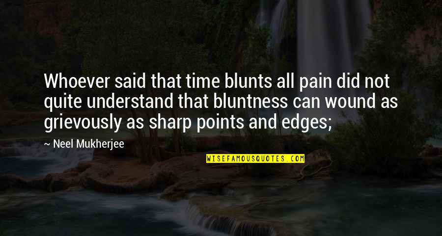 Your Bluntness Quotes By Neel Mukherjee: Whoever said that time blunts all pain did Your Bluntness Quotes By Neel Mukherjee: Whoever said that time blunts all pain did