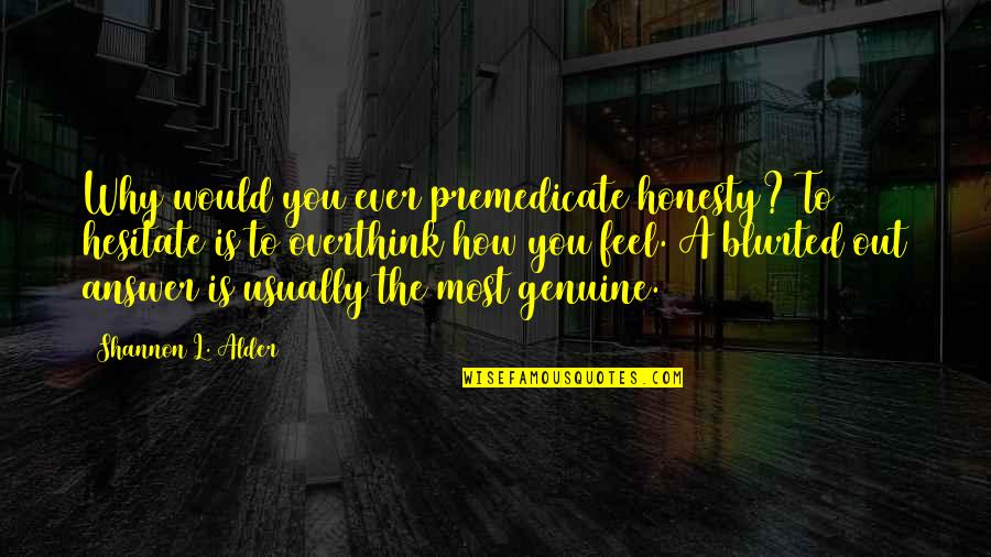 Your Bluntness Quotes By Shannon L. Alder: Why would you ever premedicate honesty? To hesitate Your Bluntness Quotes By Shannon L. Alder: Why would you ever premedicate honesty? To hesitate