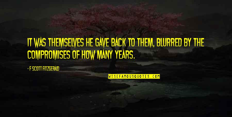 Your Blurred Quotes By F Scott Fitzgerald: It was themselves he gave back to them, Your Blurred Quotes By F Scott Fitzgerald: It was themselves he gave back to them,