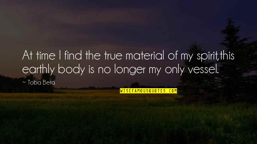 Your Body Is A Vessel Quotes By Toba Beta: At time I find the true material of Your Body Is A Vessel Quotes By Toba Beta: At time I find the true material of