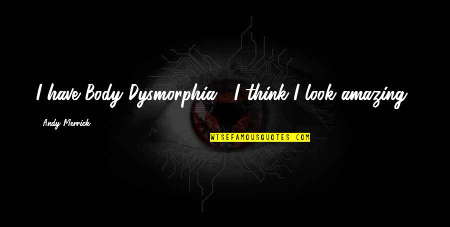 Your Body Is Amazing Quotes By Andy Merrick: I have Body Dysmorphia... I think I look
