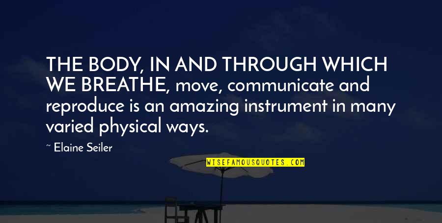 Your Body Is Amazing Quotes By Elaine Seiler: THE BODY, IN AND THROUGH WHICH WE BREATHE,