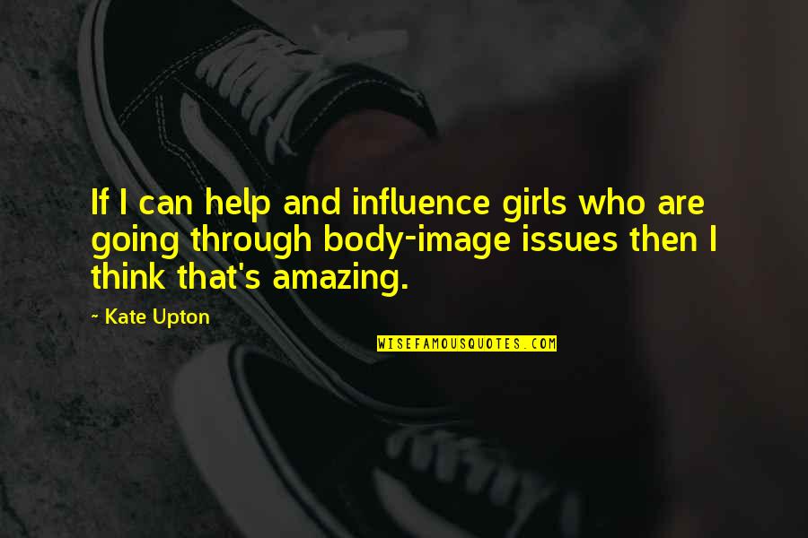 Your Body Is Amazing Quotes By Kate Upton: If I can help and influence girls who