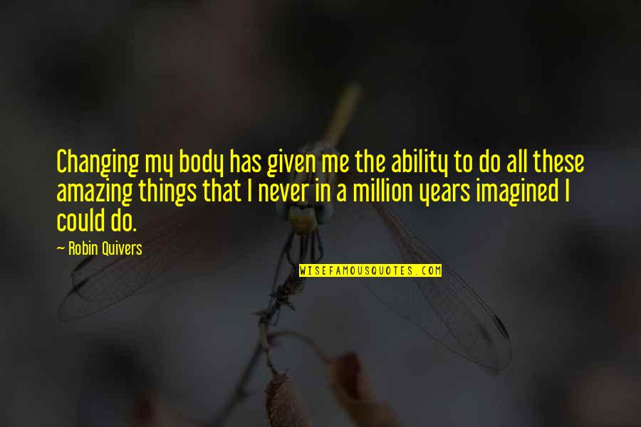 Your Body Is Amazing Quotes By Robin Quivers: Changing my body has given me the ability